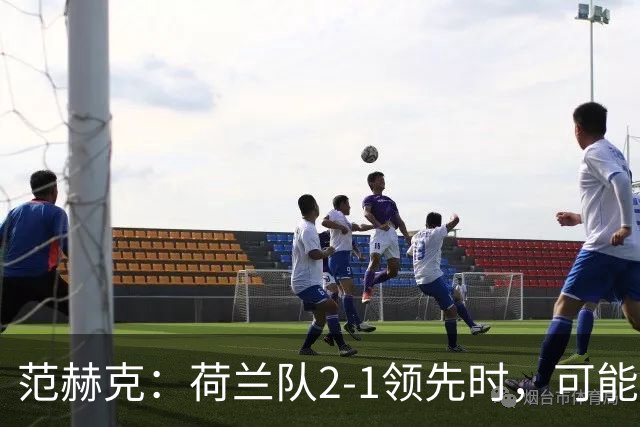 范赫克：荷兰队2-1领先时，可能退得太深了